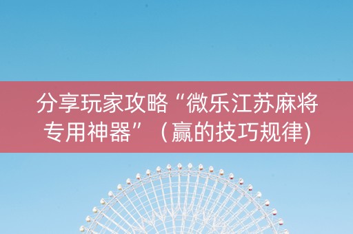 分享玩家攻略“微乐江苏麻将专用神器”（赢的技巧规律)