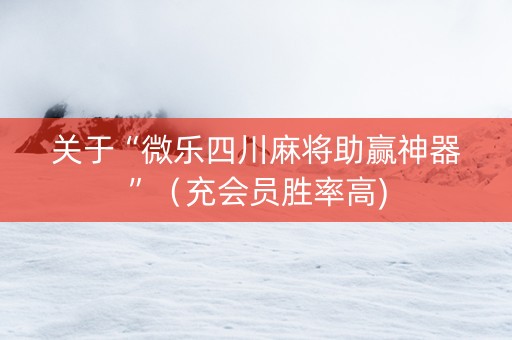 关于“微乐四川麻将助赢神器”（充会员胜率高)