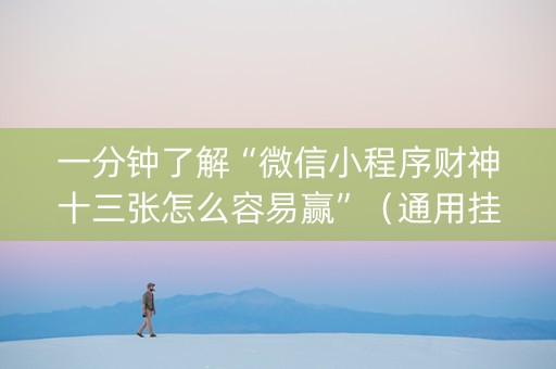 一分钟了解“微信小程序财神十三张怎么容易赢”（通用挂软件多少钱)
