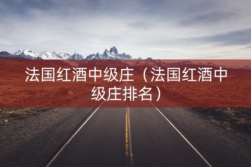 法国红酒中级庄（法国红酒中级庄排名）