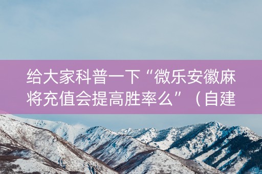 给大家科普一下“微乐安徽麻将充值会提高胜率么”（自建房胜负规律)
