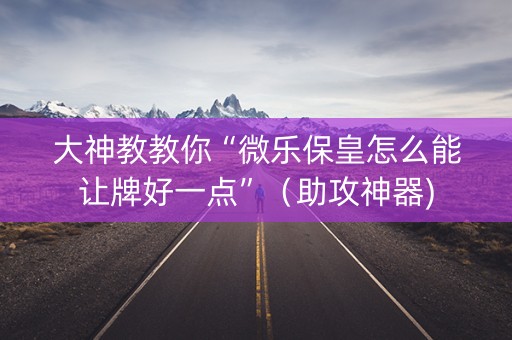 大神教教你“微乐保皇怎么能让牌好一点”（助攻神器)