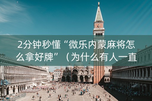 2分钟秒懂“微乐内蒙麻将怎么拿好牌”（为什么有人一直赢)