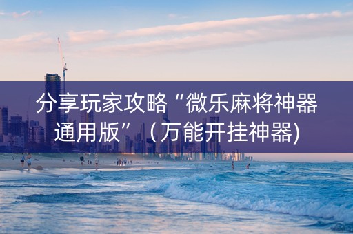 分享玩家攻略“微乐麻将神器通用版”（万能开挂神器)