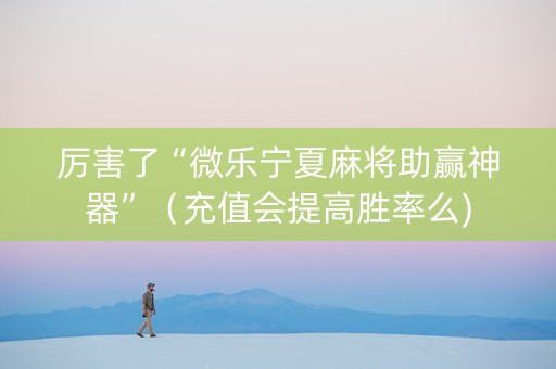 厉害了“微乐宁夏麻将助赢神器”（充值会提高胜率么)