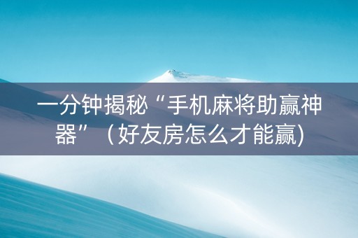 一分钟揭秘“手机麻将助赢神器”（好友房怎么才能赢)