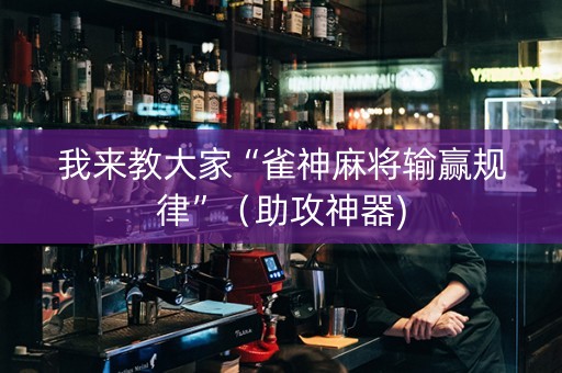 我来教大家“雀神麻将输赢规律”（助攻神器)