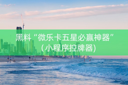 黑料“微乐卡五星必赢神器”（小程序控牌器)