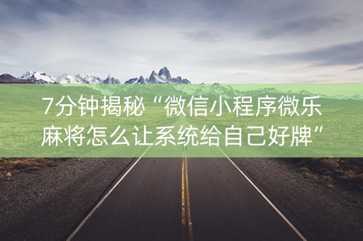 7分钟揭秘“微信小程序微乐麻将怎么让系统给自己好牌”（开挂辅助器插件)