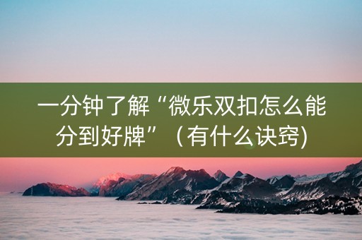 一分钟了解“微乐双扣怎么能分到好牌”（有什么诀窍)