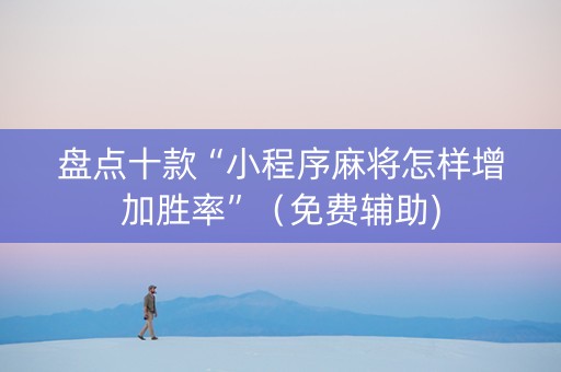 盘点十款“小程序麻将怎样增加胜率”（免费辅助)