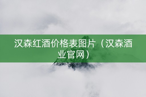 汉森红酒价格表图片（汉森酒业官网）