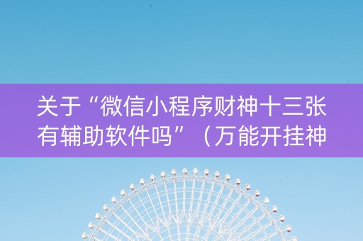 关于“微信小程序财神十三张有辅助软件吗”（万能开挂神器)