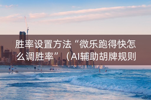 胜率设置方法“微乐跑得快怎么调胜率”（AI辅助胡牌规则)