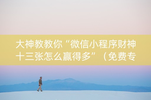 大神教教你“微信小程序财神十三张怎么赢得多”（免费专用神器)