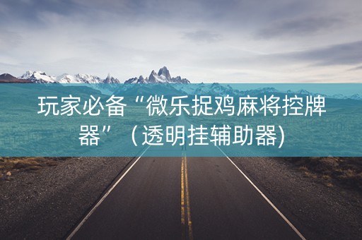 玩家必备“微乐捉鸡麻将控牌器”（透明挂辅助器)