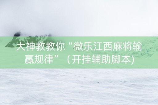 大神教教你“微乐江西麻将输赢规律”（开挂辅助脚本)