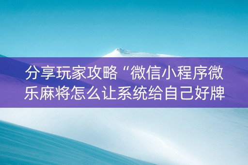 分享玩家攻略“微信小程序微乐麻将怎么让系统给自己好牌”（规律确实有挂)