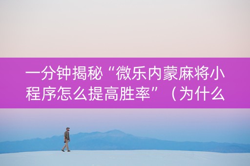 一分钟揭秘“微乐内蒙麻将小程序怎么提高胜率”（为什么有人一直赢)