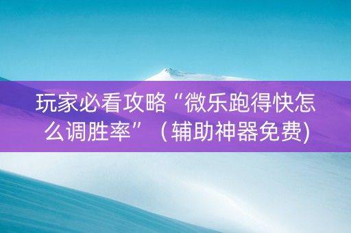 玩家必看攻略“微乐跑得快怎么调胜率”（辅助神器免费)