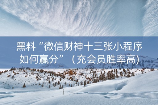 黑料“微信财神十三张小程序如何赢分”（充会员胜率高)