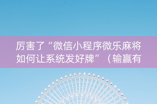 厉害了“微信小程序微乐麻将如何让系统发好牌”（输赢有什么规律)