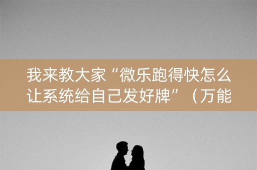 我来教大家“微乐跑得快怎么让系统给自己发好牌”（万能开挂神器)