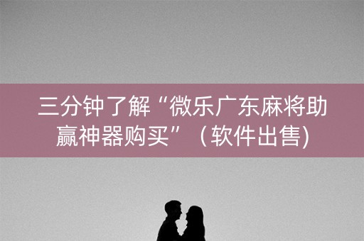 三分钟了解“微乐广东麻将助赢神器购买”（软件出售)
