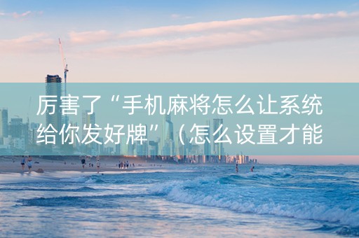 厉害了“手机麻将怎么让系统给你发好牌”（怎么设置才能赢)