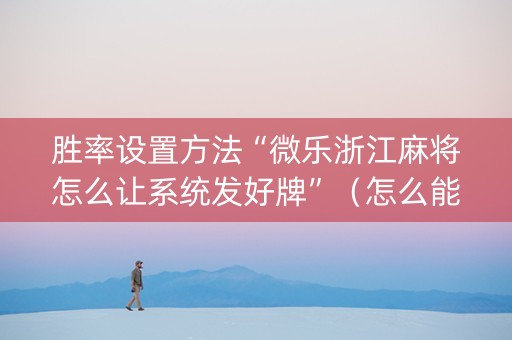 胜率设置方法“微乐浙江麻将怎么让系统发好牌”（怎么能让牌好一点)