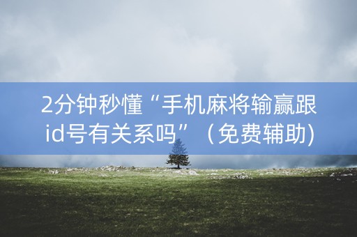 2分钟秒懂“手机麻将输赢跟id号有关系吗”（免费辅助)