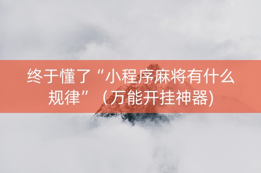 终于懂了“小程序麻将有什么规律”（万能开挂神器)