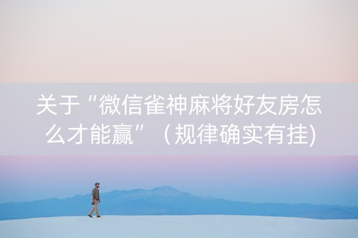 关于“微信雀神麻将好友房怎么才能赢”（规律确实有挂)