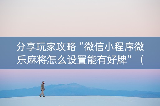 分享玩家攻略“微信小程序微乐麻将怎么设置能有好牌”（好友房怎么才能赢)