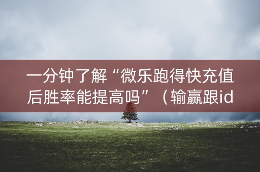 一分钟了解“微乐跑得快充值后胜率能提高吗”（输赢跟id号有关系吗)
