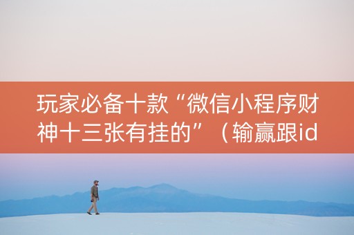 玩家必备十款“微信小程序财神十三张有挂的”（输赢跟id号有关系吗)