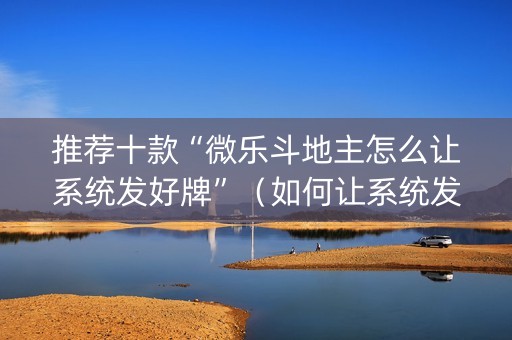 推荐十款“微乐斗地主怎么让系统发好牌”（如何让系统发好牌)