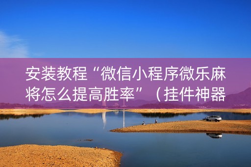 安装教程“微信小程序微乐麻将怎么提高胜率”（挂件神器)