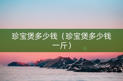 珍宝煲多少钱（珍宝煲多少钱一斤）