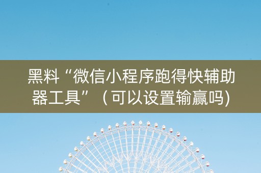 黑料“微信小程序跑得快辅助器工具”（可以设置输赢吗)