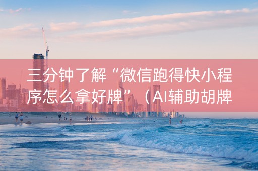 三分钟了解“微信跑得快小程序怎么拿好牌”（AI辅助胡牌规则)