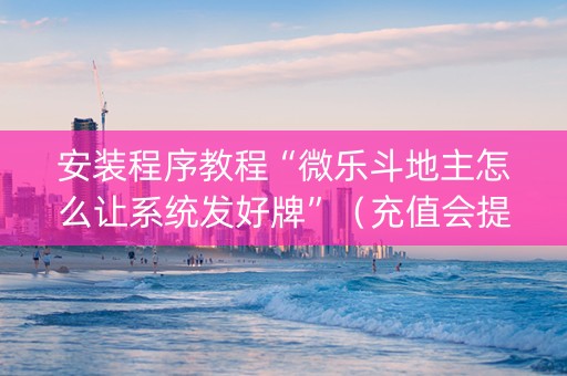 安装程序教程“微乐斗地主怎么让系统发好牌”（充值会提高胜率么)