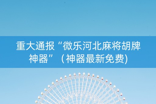 重大通报“微乐河北麻将胡牌神器”（神器最新免费)