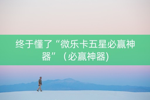 终于懂了“微乐卡五星必赢神器”（必赢神器)