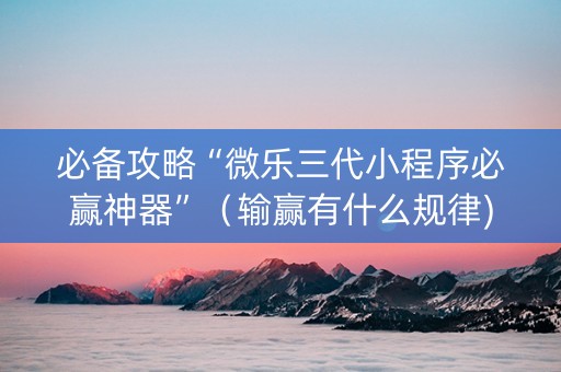必备攻略“微乐三代小程序必赢神器”（输赢有什么规律)