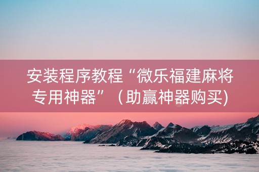 安装程序教程“微乐福建麻将专用神器”（助赢神器购买)