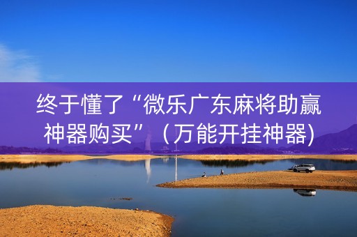 终于懂了“微乐广东麻将助赢神器购买”（万能开挂神器)