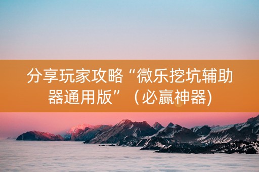 分享玩家攻略“微乐挖坑辅助器通用版”（必赢神器)