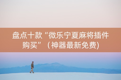 盘点十款“微乐宁夏麻将插件购买”（神器最新免费)