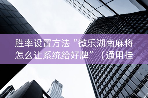 胜率设置方法“微乐湖南麻将怎么让系统给好牌”（通用挂软件多少钱)